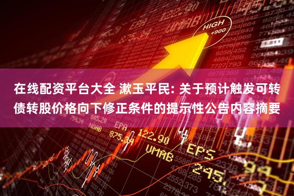 在线配资平台大全 漱玉平民: 关于预计触发可转债转股价格向下修正条件的提示性公告内容摘要