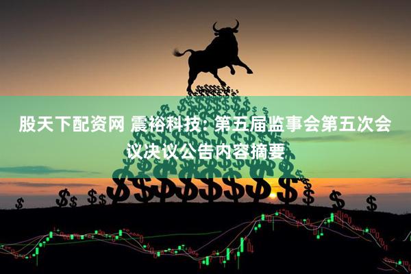 股天下配资网 震裕科技: 第五届监事会第五次会议决议公告内容摘要