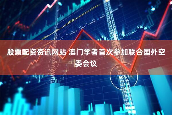 股票配资资讯网站 澳门学者首次参加联合国外空委会议