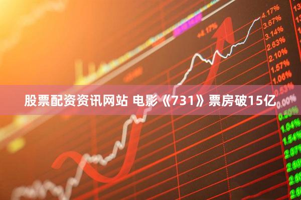 股票配资资讯网站 电影《731》票房破15亿