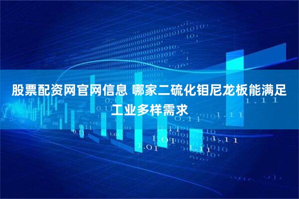 股票配资网官网信息 哪家二硫化钼尼龙板能满足工业多样需求