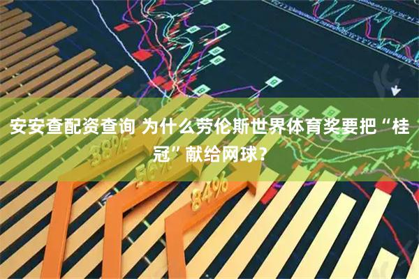 安安查配资查询 为什么劳伦斯世界体育奖要把“桂冠”献给网球？