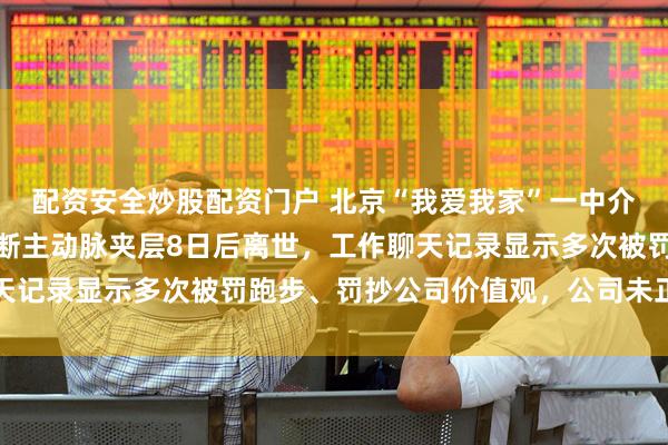 配资安全炒股配资门户 北京“我爱我家”一中介加班时发病,送医被诊断主动脉夹层8日后离世,工作聊天记录显示多次被罚跑步、罚抄公司价值观,公司未正面回应