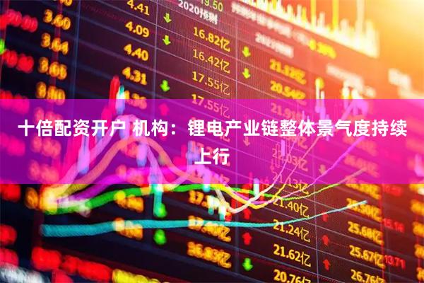 十倍配资开户 机构：锂电产业链整体景气度持续上行