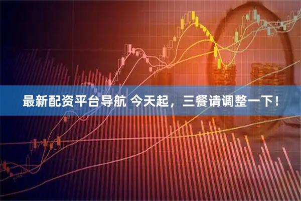 最新配资平台导航 今天起,三餐请调整一下!